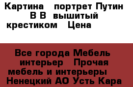 Картина - портрет Путин В.В. вышитый крестиком › Цена ­ 15 000 - Все города Мебель, интерьер » Прочая мебель и интерьеры   . Ненецкий АО,Усть-Кара п.